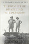 Through the Brazilian Wilderness by Theodore Roosevelt, 9781628738025