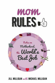 Mom Rules (Notes on Motherhood, the World's Best Job) - 9781628737783 by Jill Milligan, Michael Milligan, Adam Wallenta, 9781628737783