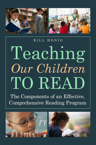 Teaching Our Children to Read (The Components of an Effective, Comprehensive Reading Program) by Bill Honig, 9781628736502