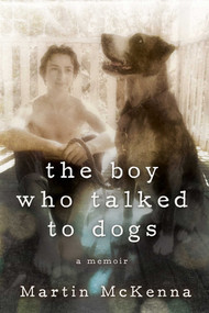 The Boy Who Talked to Dogs (A Memoir) by Martin McKenna, 9781629144337