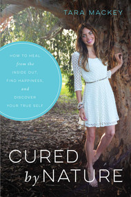 Cured by Nature (How to Heal from the Inside Out, Find Happiness, and Discover Your True Self) by Tara Mackey, 9781634504010