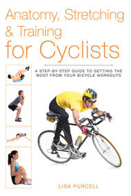 Anatomy, Stretching & Training for Cyclists (A Step-by-Step Guide to Getting the Most from Your Bicycle Workouts) by Lisa Purcell, 9781628736342