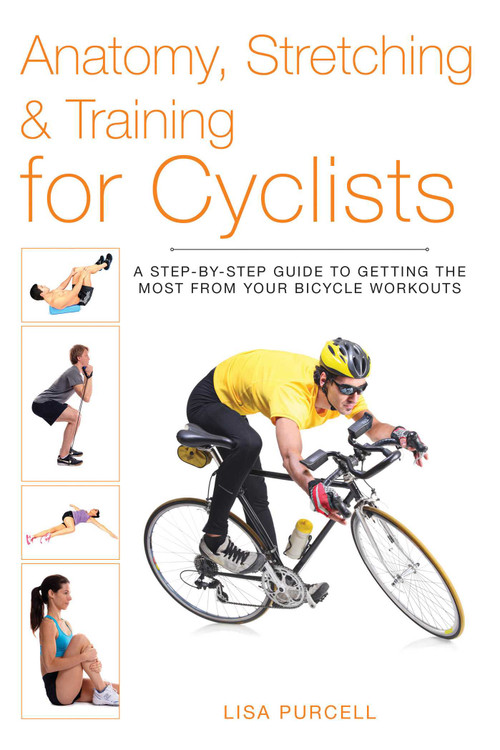 Anatomy, Stretching & Training for Cyclists (A Step-by-Step Guide to Getting the Most from Your Bicycle Workouts) by Lisa Purcell, 9781628736342