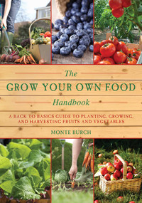 The Grow Your Own Food Handbook (A Back to Basics Guide to Planting, Growing, and Harvesting Fruits and Vegetables) by Monte Burch, 9781628738032