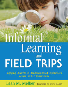 Informal Learning and Field Trips (Engaging Students in Standards-Based Experiences across the K?5 Curriculum) by Leah M. Melber, Doris B Ash, 9781629147437
