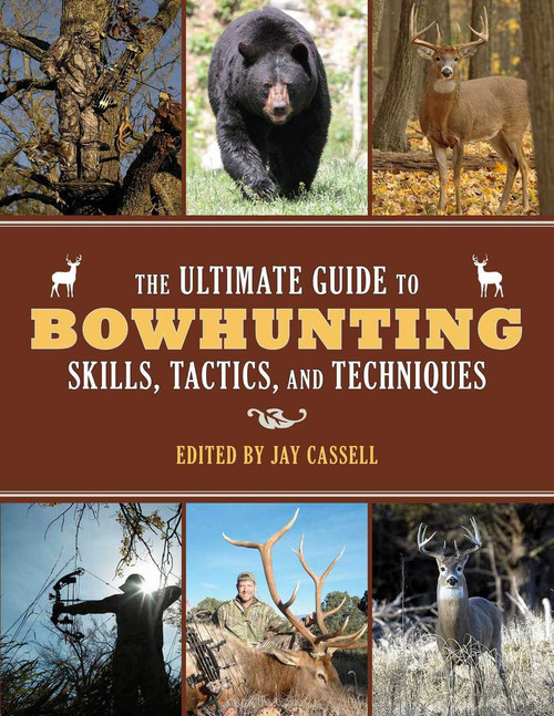 The Ultimate Guide to Bowhunting Skills, Tactics, and Techniques by Jay Cassell, 9781629143989