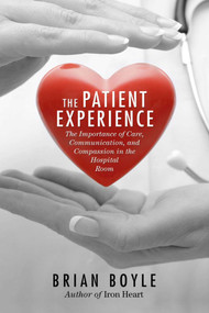 The Patient Experience (The Importance of Care, Communication, and Compassion in the Hospital Room) by Brian Boyle, 9781632207104