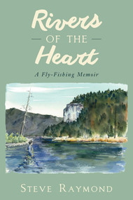 Rivers of the Heart (A Fly-Fishing Memoir) by Steve Raymond, 9781632205186