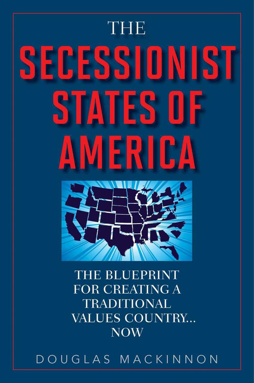 The Secessionist States of America (The Blueprint for Creating a Traditional Values Country . . . Now) by Douglas MacKinnon, 9781629146768