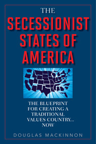 The Secessionist States of America (The Blueprint for Creating a Traditional Values Country . . . Now) by Douglas MacKinnon, 9781629146768
