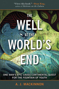 The Well at the World's End (One Man's Epic Cross-Continental Quest for the Fountain of Youth) by A. J. Mackinnon, 9781634502825