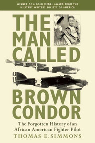 The Man Called Brown Condor (The Forgotten History of an African American Fighter Pilot) by Thomas E. Simmons, 9781634502764