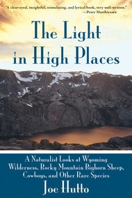 The Light in High Places (A Naturalist Looks at Wyoming Wilderness, Rocky Mountain Bighorn Sheep, Cowboys, and Other Rare Species) by Joe Hutto, 9781628737493
