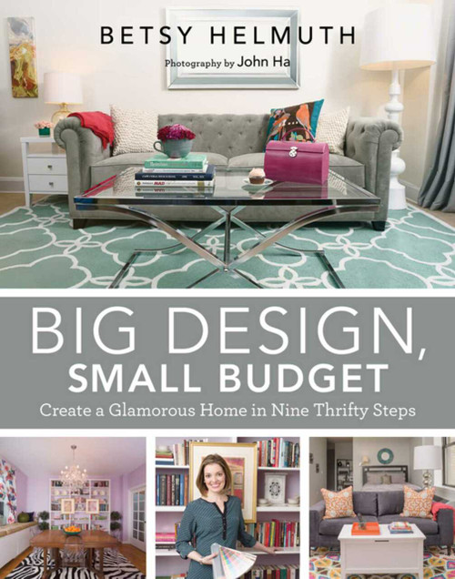 Big Design, Small Budget (Create a Glamorous Home in Nine Thrifty Steps) by Betsy Helmuth, John Ha, 9781629145495