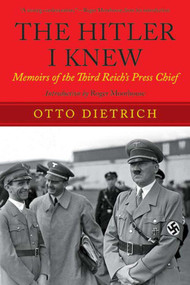 The Hitler I Knew (Memoirs of the Third Reich?s Press Chief) by Otto Dietrich, Roger Moorhouse, 9781629143880