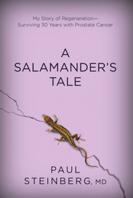 A Salamander's Tale (My Story of Regeneration?Surviving 30 Years with Prostate Cancer) by Paul Steinberg, 9781632205698