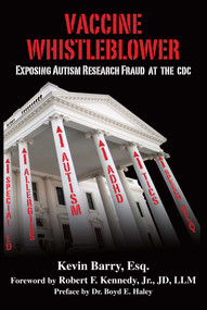 Vaccine Whistleblower (Exposing Autism Research Fraud at the CDC) - 9781634509954 by Kevin Barry, Robert F. Kennedy Jr., Boyd E. Haley, 9781634509954