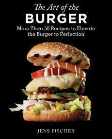 The Art of the Burger (More Than 50 Recipes to Elevate America's Favorite Meal to Perfection) by Jens Fischer, 9781632205087
