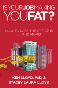 Is Your Job Making You Fat? (How to Lose the Office 15 . . . and More!) by Ken Lloyd, Stacey Laura Lloyd, 9781634505642
