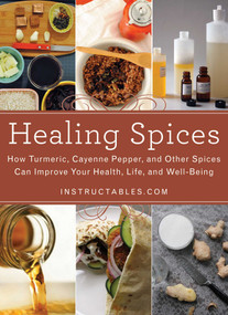 Healing Spices (How Turmeric, Cayenne Pepper, and Other Spices Can Improve Your Health, Life, and Well-Being) by Instructables.com, Nicole Smith, 9781629148151