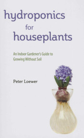 Hydroponics for Houseplants (An Indoor Gardener's Guide to Growing Without Soil) - 9781634504928 by Peter Loewer, 9781634504928
