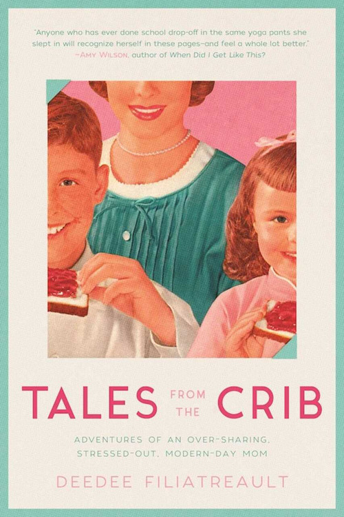 Tales from the Crib (Adventures of an Over-sharing, Stressed-Out, Modern-Day Mom) by DeeDee Filiatreault, 9781634506847