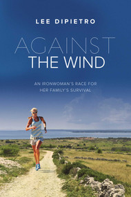 Against the Wind (An Ironwoman's Race for Her Family's Survival) by Lee DiPietro, 9781634504522