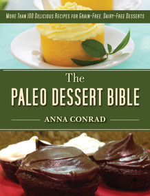 The Paleo Dessert Bible (More Than 100 Delicious Recipes for Grain-Free, Dairy-Free Desserts) - 9781628736212 by Anna Conrad, 9781628736212