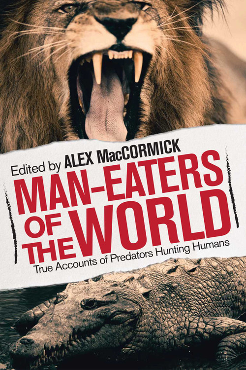Man-Eaters of the World (True Accounts of Predators Hunting Humans) by Alex MacCormick, 9781629146751
