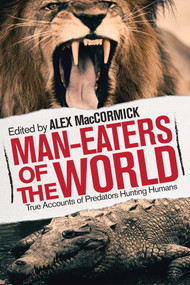 Man-Eaters of the World (True Accounts of Predators Hunting Humans) by Alex MacCormick, 9781629146751
