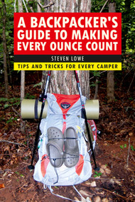 A Backpacker's Guide to Making Every Ounce Count (Tips and Tricks for Every Hike) by Steven Lowe, 9781632206947