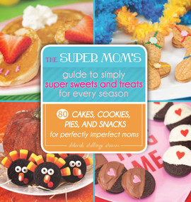The Super Mom's Guide to Simply Super Sweets and Treats for Every Season (80 Cakes, Cookies, Pies, and Snacks for Perfectly Imperfect Moms) by Deborah Stallings Stumm, 9781629145686