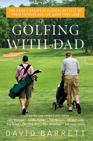 Golfing with Dad (The Game's Greatest Players Reflect on Their Fathers and the Game They Love) by David Barrett, 9781634502955