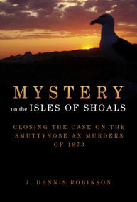 Mystery on the Isles of Shoals (Closing the Case on the Smuttynose Ax Murders of 1873) by J. Dennis Robinson, 9781629145785
