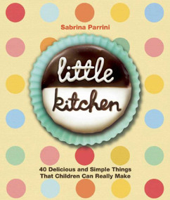 Little Kitchen (40 Delicious and Simple Things That Children Can Really Make) by Sabrina Parrini, 9781632203595
