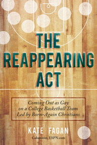 The Reappearing Act (Coming Out as Gay on a College Basketball Team Led by Born-Again Christians) by Kate Fagan, 9781629142050