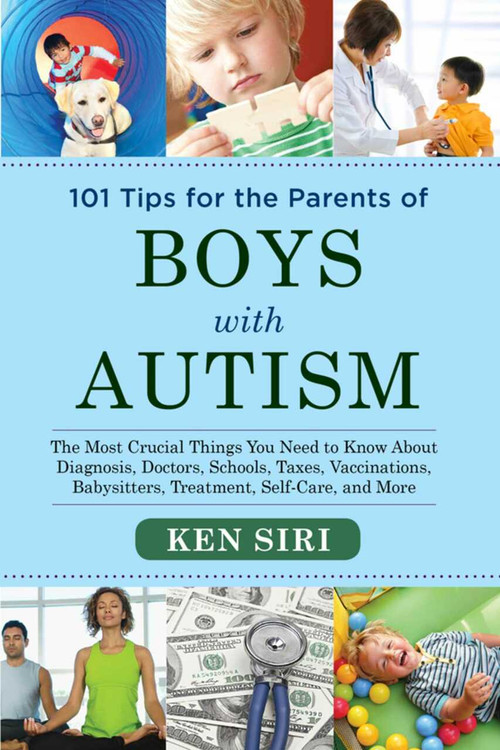 101 Tips for the Parents of Boys with Autism (The Most Crucial Things You Need to Know About Diagnosis, Doctors, Schools, Taxes, Vaccinations, Babysitters, Treatment, Food, Self-Care, and More) by Ken Siri, 9781629145075