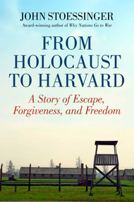 From Holocaust to Harvard (A Story of Escape, Forgiveness, and Freedom) by John Stoessinger, 9781629146522