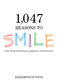 1,047 Reasons to Smile (Little Things that Bring Joy, Happiness, and Excitement) by Elizabeth Dutton, 9781634504058