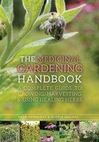 The Medicinal Gardening Handbook (A Complete Guide to Growing, Harvesting, and Using Healing Herbs) by Dede Cummings, Alyssa Holmes, Barbara Fahs, 9781629141954