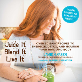 Juice It, Blend It, Live It (Over 50 Easy Recipes to Energize, Detox, and Nourish Your Mind and Body) by Jamie Graber, Gabrielle Bernstein, 9781634505628