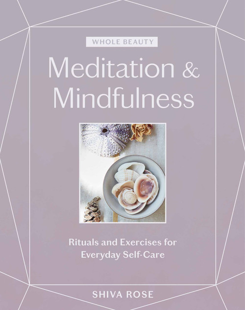 Whole Beauty: Meditation & Mindfulness (Rituals and Exercises for Everyday Self-Care) by Shiva Rose, 9781579659035