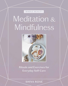 Whole Beauty: Meditation & Mindfulness (Rituals and Exercises for Everyday Self-Care) by Shiva Rose, 9781579659035
