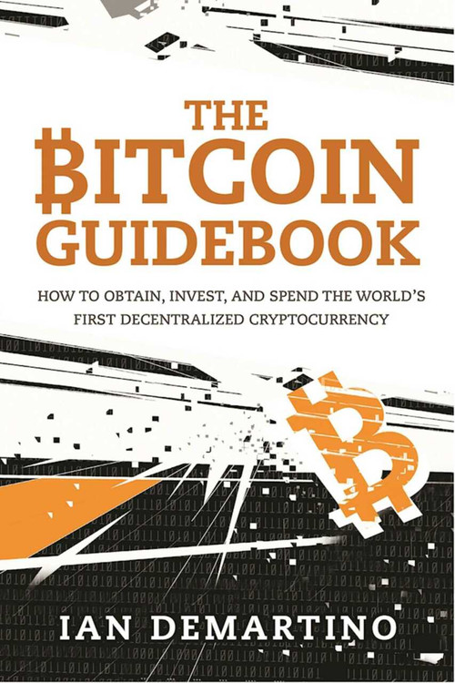 The Bitcoin Guidebook (How to Obtain, Invest, and Spend the World's First Decentralized Cryptocurrency) - 9781634505246 by Ian DeMartino, 9781634505246