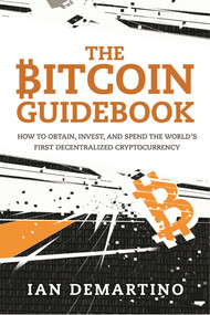 The Bitcoin Guidebook (How to Obtain, Invest, and Spend the World's First Decentralized Cryptocurrency) - 9781634505246 by Ian DeMartino, 9781634505246