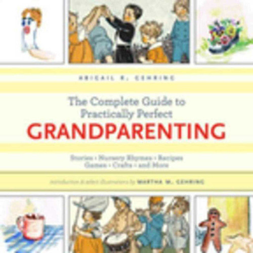 The Complete Guide to Practically Perfect Grandparenting (Stories, Nursery Rhymes, Recipes, Games, Crafts and More) by Abigail Gehring, Martha M. Gehring, 9781632203175