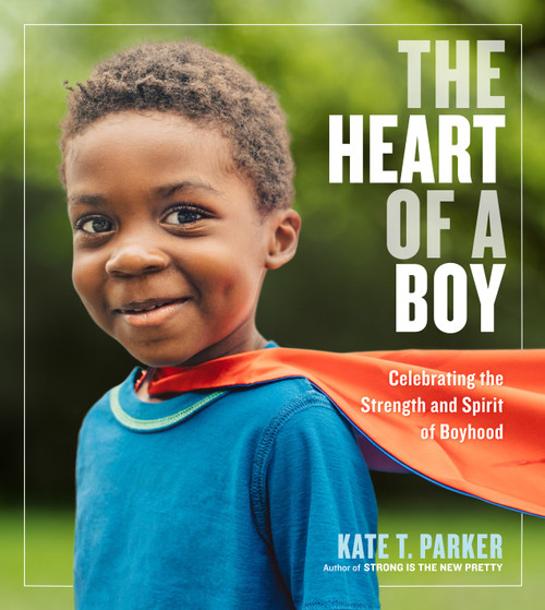 The Heart of a Boy (Celebrating the Strength and Spirit of Boyhood) - 9781523505517 by Kate T. Parker, 9781523505517