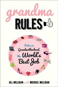 Grandma Rules (Notes on Grandmotherhood, the World's Best Job) - 9781628737738 by Jill Milligan, Michael Milligan, Adam Wallenta, 9781628737738