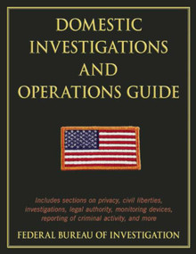 Domestic Investigations and Operations Guide by The Federal Bureau of Investigation, 9781632207043