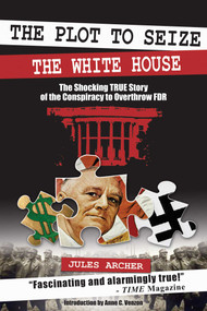The Plot to Seize the White House (The Shocking TRUE Story of the Conspiracy to Overthrow F.D.R.) by Jules Archer, Anne Cipriano Venzon, 9781632203588